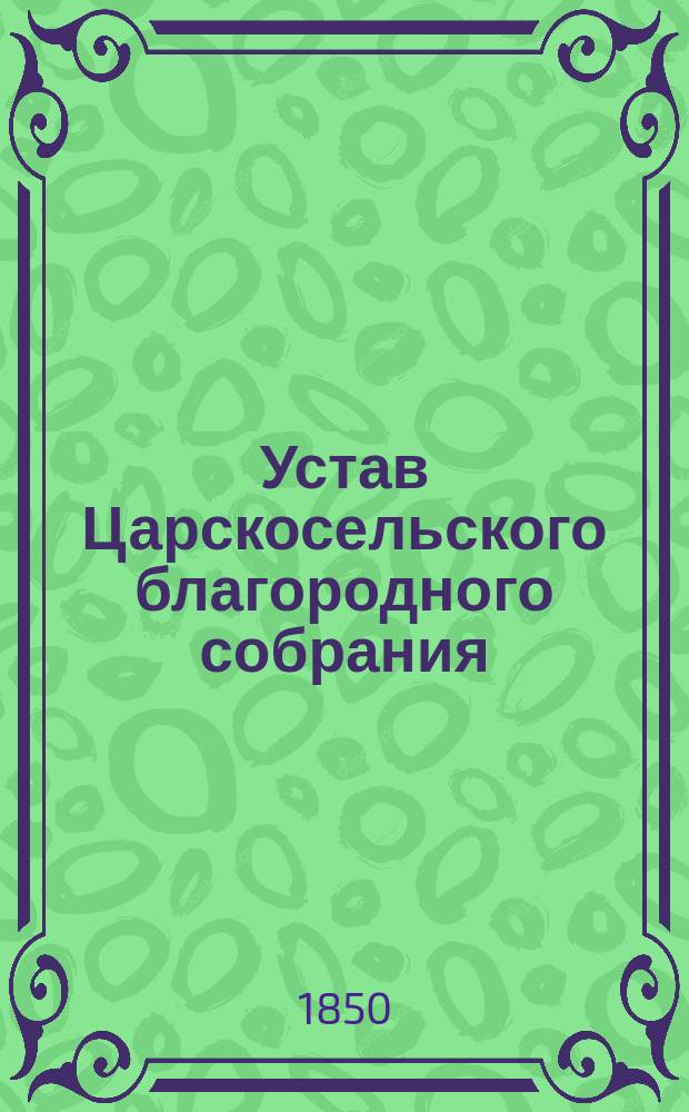 Устав Царскосельского благородного собрания : Утв. 8 июля 1850 г.