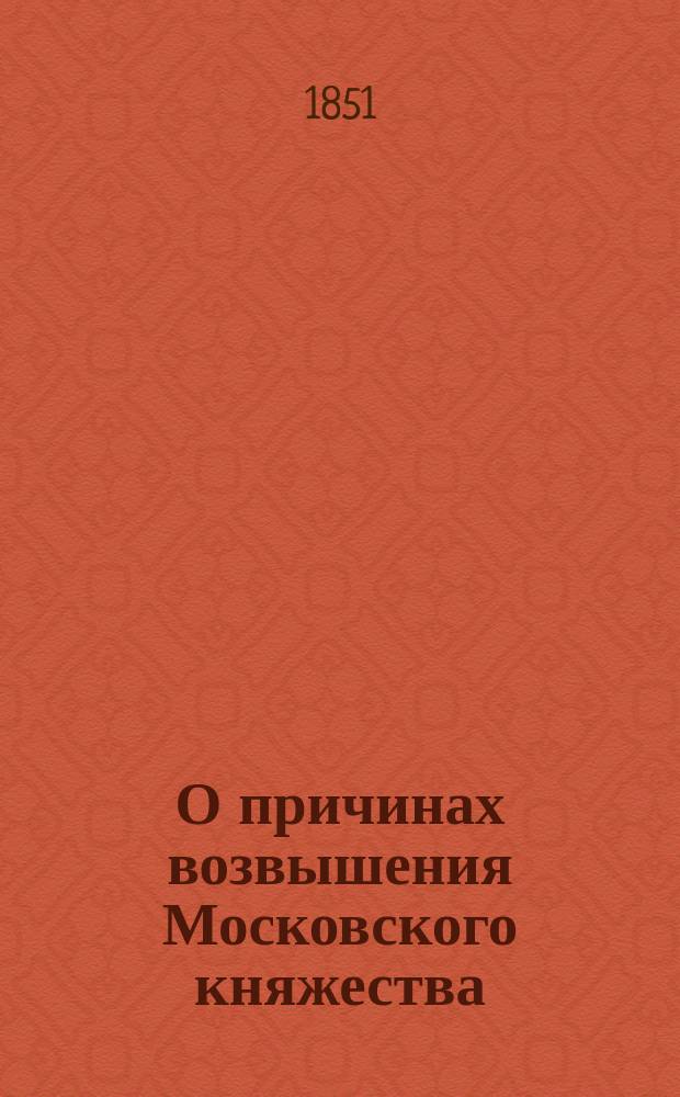 О причинах возвышения Московского княжества : Рассуждение Владимира Вешнякова, студента Имп. С.-Петерб. ун-та..