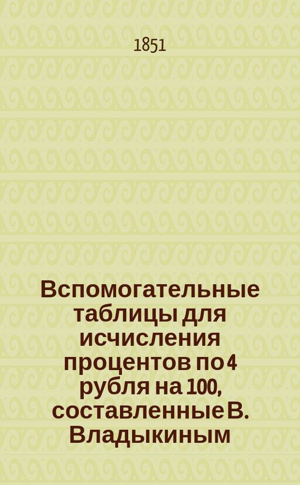 Вспомогательные таблицы для исчисления процентов по 4 рубля на 100, составленные В. Владыкиным