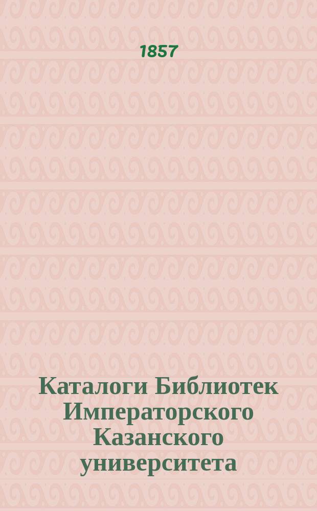 Каталоги Библиотек Императорского Казанского университета : А-. Б : Каталог Главной библиотеки