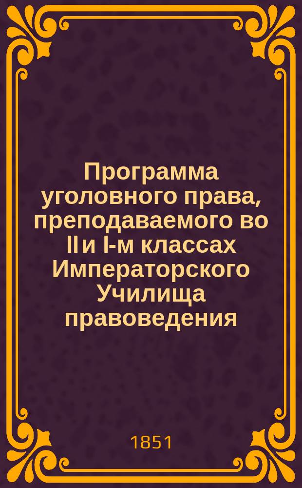 Программа уголовного права, преподаваемого во II и I-м классах Императорского Училища правоведения, ординарным профессором доктором прав П. Калмыковым