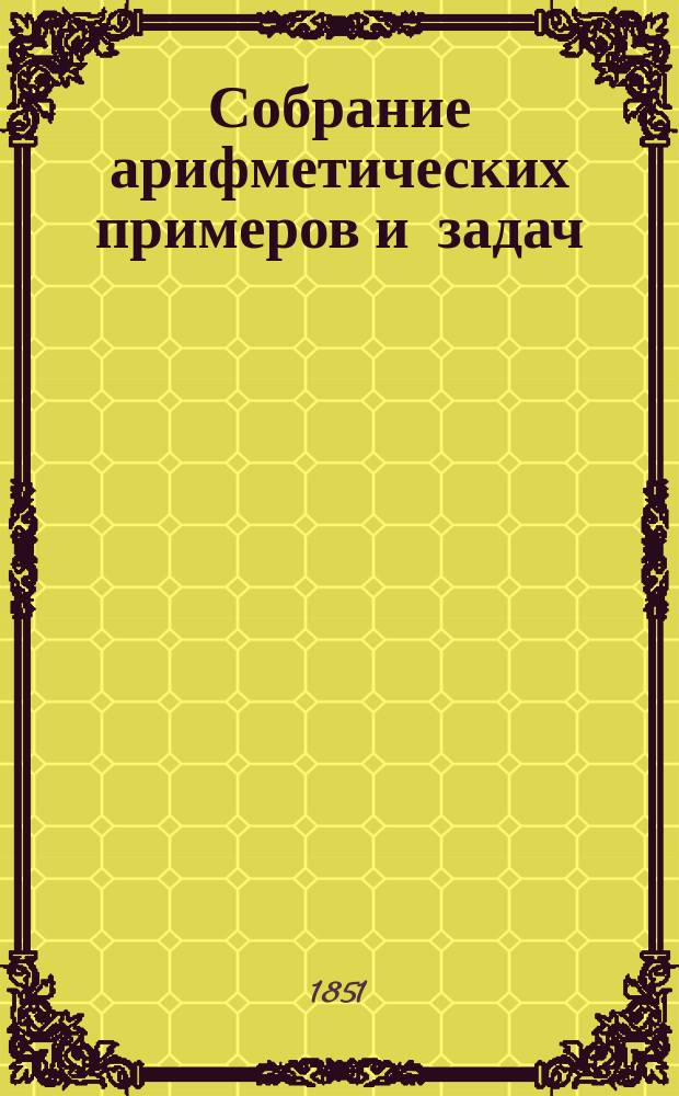 Собрание арифметических примеров и задач : В 2 отд