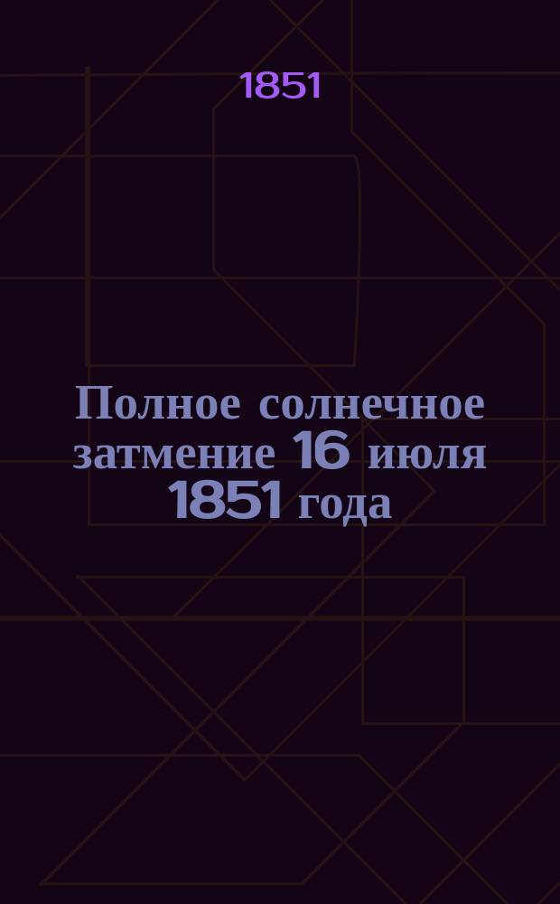 Полное солнечное затмение 16 июля 1851 года