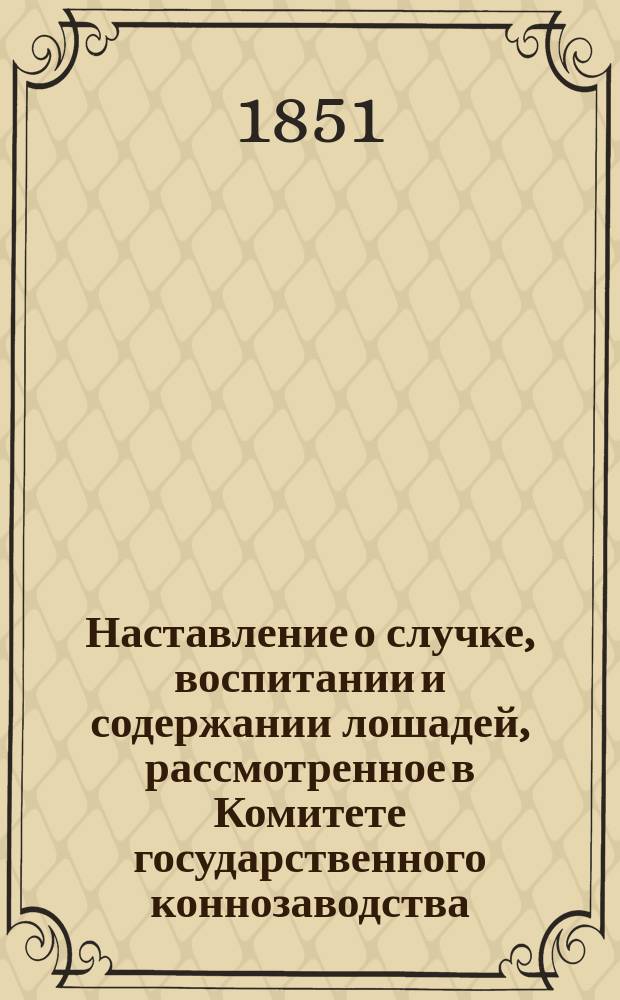 Наставление о случке, воспитании и содержании лошадей, рассмотренное в Комитете государственного коннозаводства