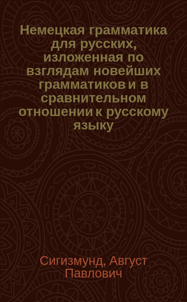 Немецкая грамматика для русских, изложенная по взглядам новейших грамматиков и в сравнительном отношении к русскому языку : (Текст на рус. и нем. яз.)