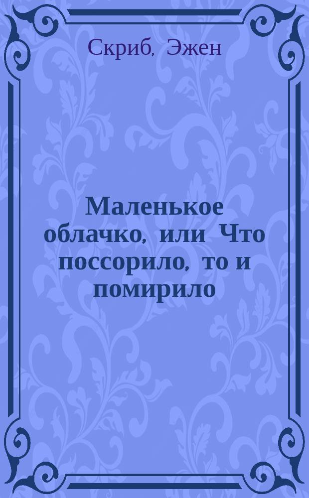 Маленькое облачко, или Что поссорило, то и помирило : Комедия с куплетами в 1 д