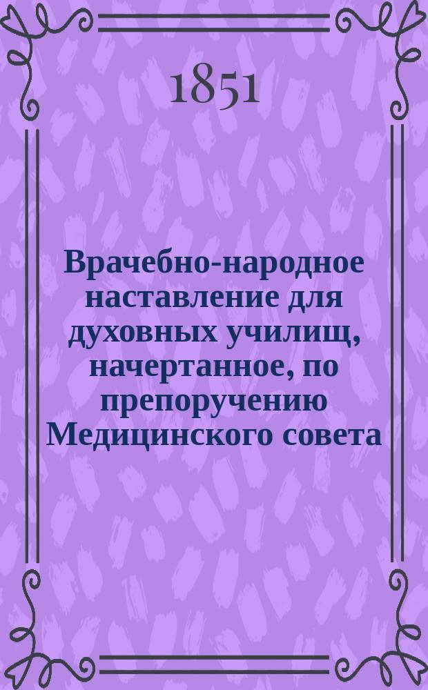Врачебно-народное наставление для духовных училищ, начертанное, по препоручению Медицинского совета, заслуженным профессором, академиком Степаном Хотовицким