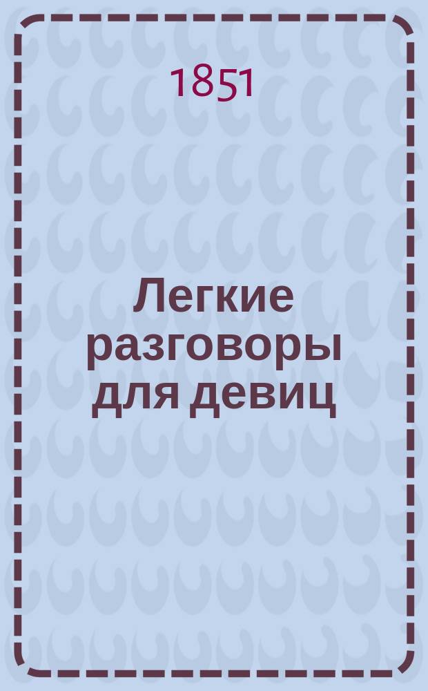 Легкие разговоры для девиц : На четырех яз. рус., пол., фр., нем.