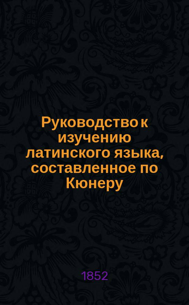 Руководство к изучению латинского языка, составленное по Кюнеру