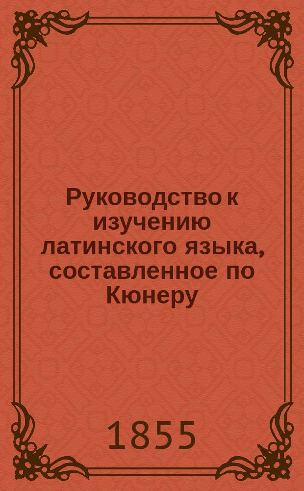 Руководство к изучению латинского языка, составленное по Кюнеру