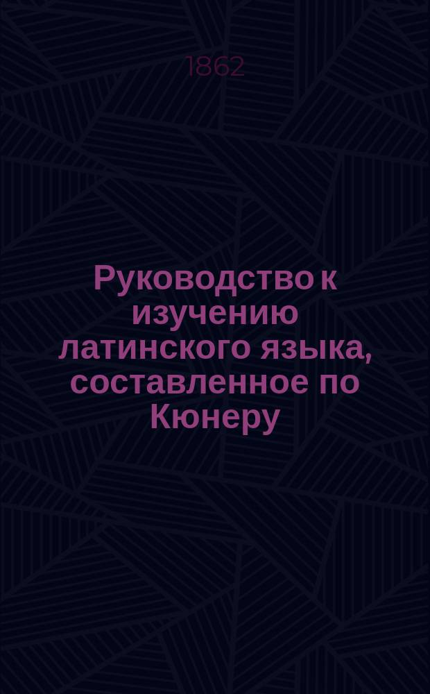 Руководство к изучению латинского языка, составленное по Кюнеру