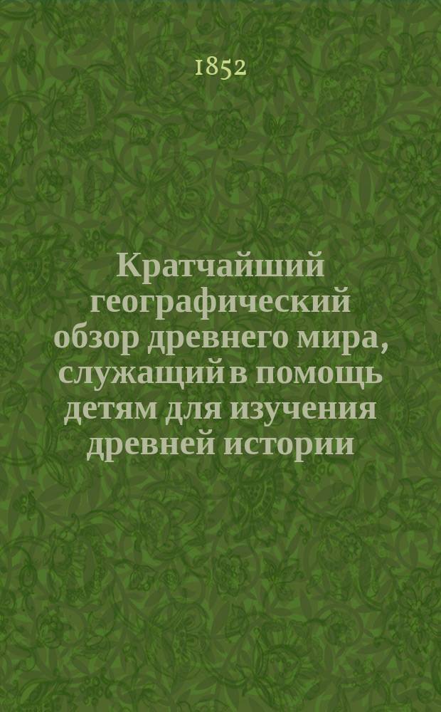 Кратчайший географический обзор древнего мира, служащий в помощь детям для изучения древней истории, составленный учителем истории и географии Л. Игнатовичем