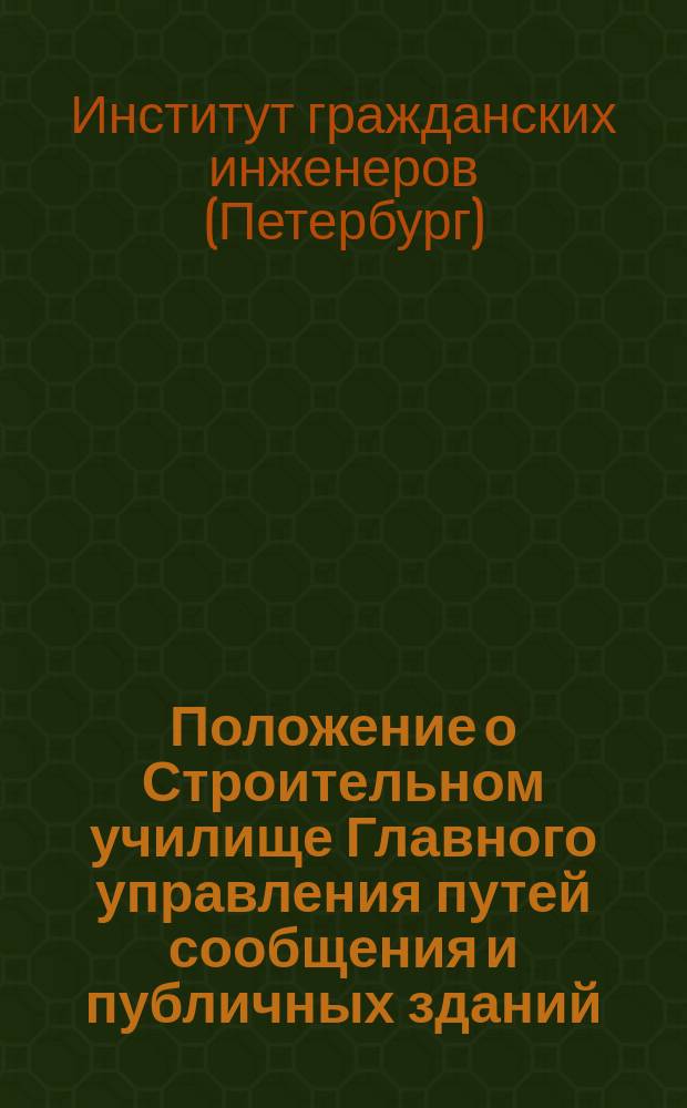 Положение о Строительном училище Главного управления путей сообщения и публичных зданий... : Утв. 27 дек. 1851 г.