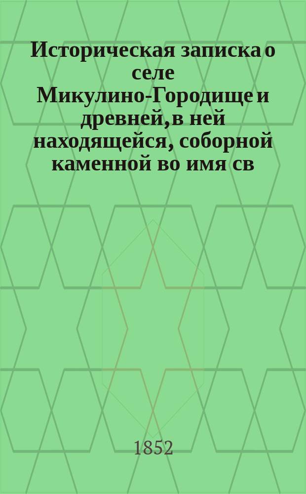 Историческая записка о селе Микулино-Городище и древней, в ней находящейся, соборной каменной во имя св. архангела Михаила церкви