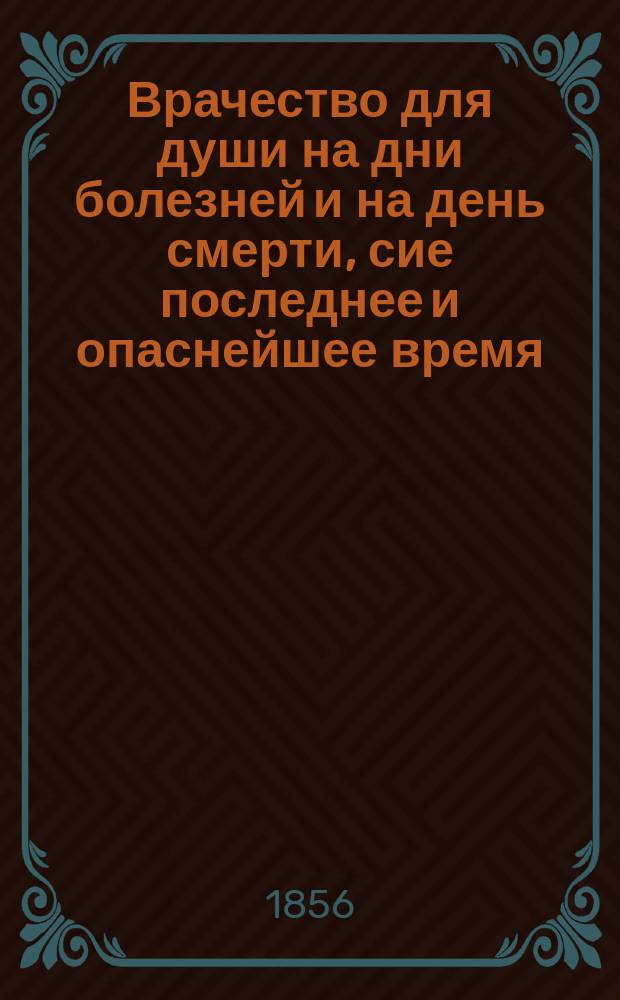 Врачество для души на дни болезней и на день смерти, сие последнее и опаснейшее время