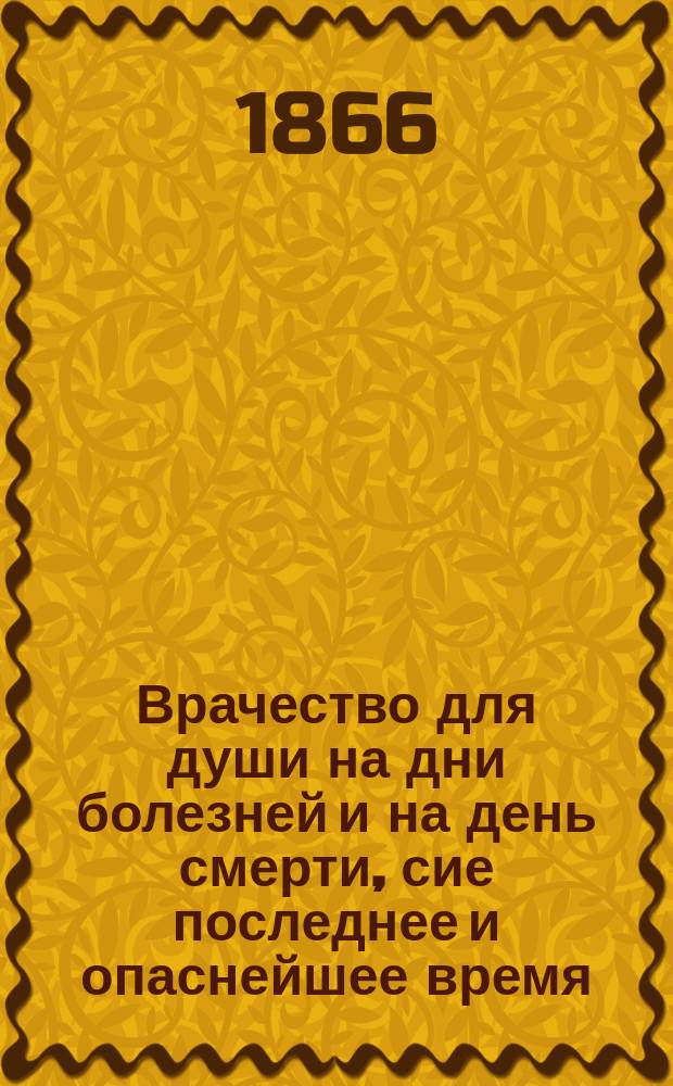 Врачество для души на дни болезней и на день смерти, сие последнее и опаснейшее время