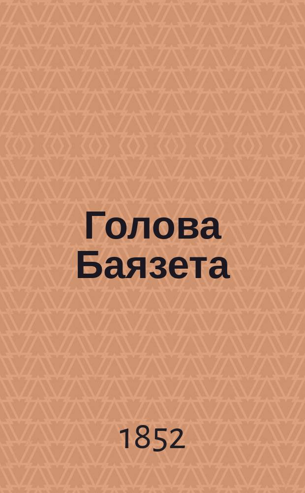 Голова Баязета : Молд. ист. предание XV ст. : В 4 поэт. карт. (с видом Нямц. монастыря)