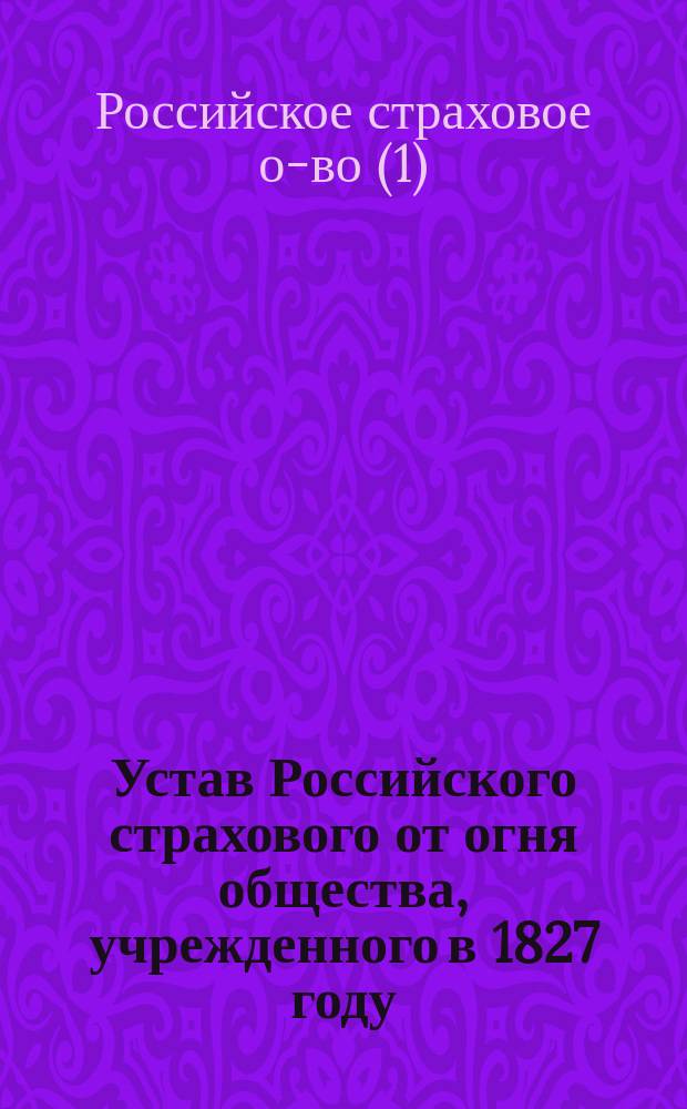 Устав Российского страхового от огня общества, [учрежденного в 1827 году]