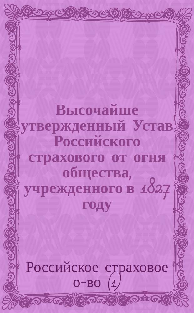Высочайше утвержденный Устав Российского страхового от огня общества, [учрежденного в 1827 году]