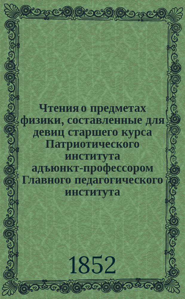 Чтения о предметах физики, составленные для девиц старшего курса Патриотического института адъюнкт-профессором Главного педагогического института... М. Пчельниковым
