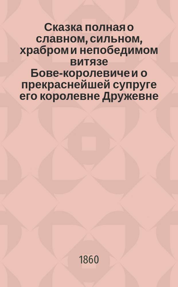 Сказка полная о славном, сильном, храбром и непобедимом витязе Бове-королевиче и о прекраснейшей супруге его королевне Дружевне