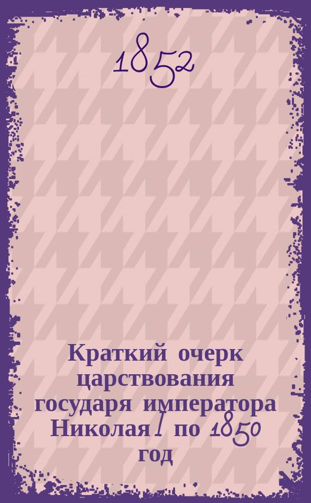 Краткий очерк царствования государя императора Николая I по 1850 год : Прогр. к публ. испытанию в Пернов. высш. уезд. уч-ще, 1852 г. : Schulnachrichten vom Jahre 1852