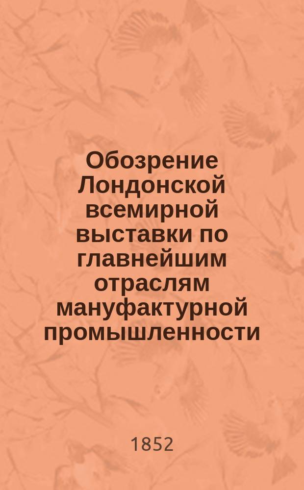 Обозрение Лондонской всемирной выставки по главнейшим отраслям мануфактурной промышленности