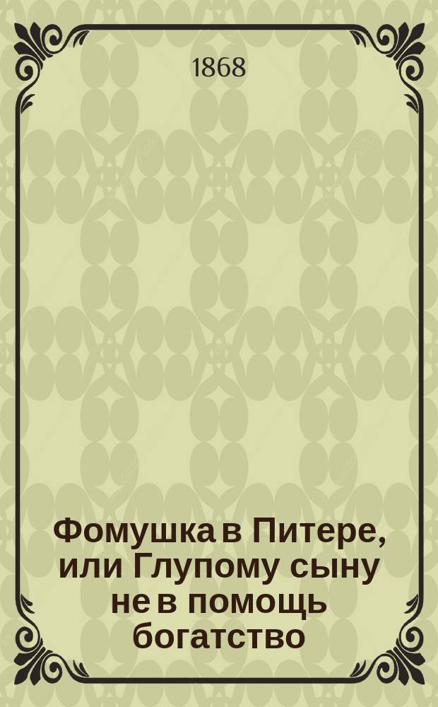 Фомушка в Питере, или Глупому сыну не в помощь богатство : Сказка, похожая на быль