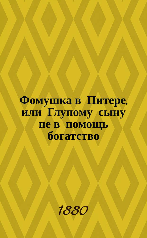 Фомушка в Питере, или Глупому сыну не в помощь богатство : Сказка, похожая на быль