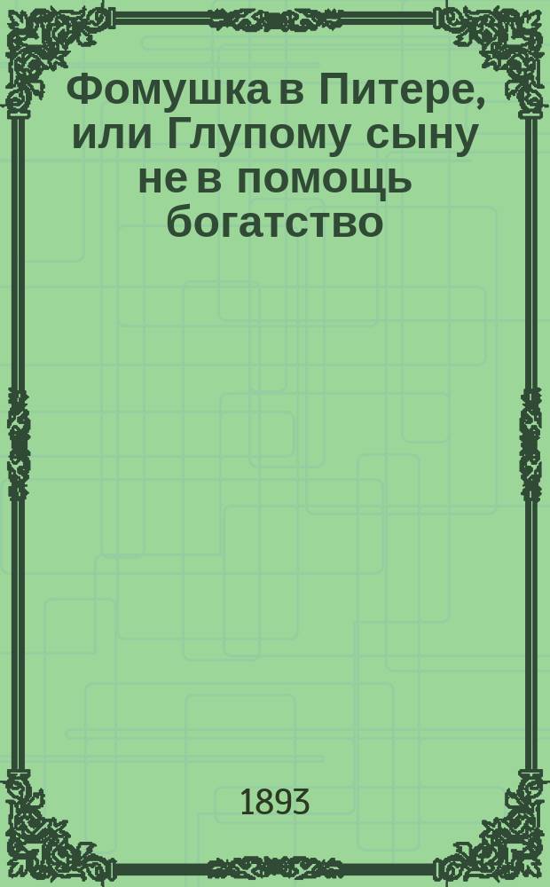 Фомушка в Питере, или Глупому сыну не в помощь богатство : Сказка, похожая на быль