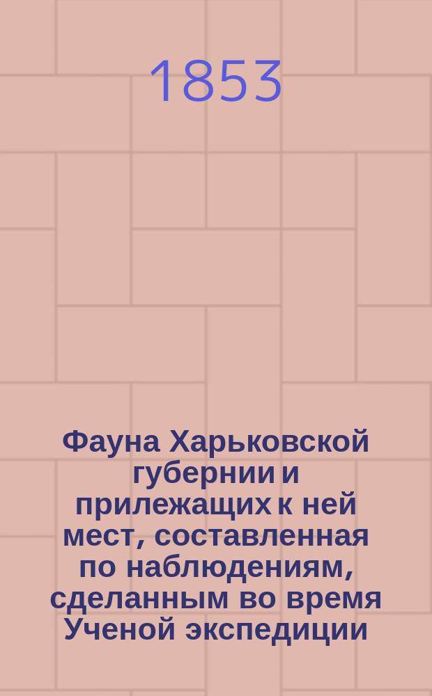 Фауна Харьковской губернии и прилежащих к ней мест, составленная по наблюдениям, сделанным во время Ученой экспедиции, совершенной в 1848 и 1849 годах, э. о. профессором А. Чернаем, доктором естественных наук и действительным членом Общества испытателей природы в Москве : Вып. 1-2. Вып. 2 : Фауна млекопитающих и птиц