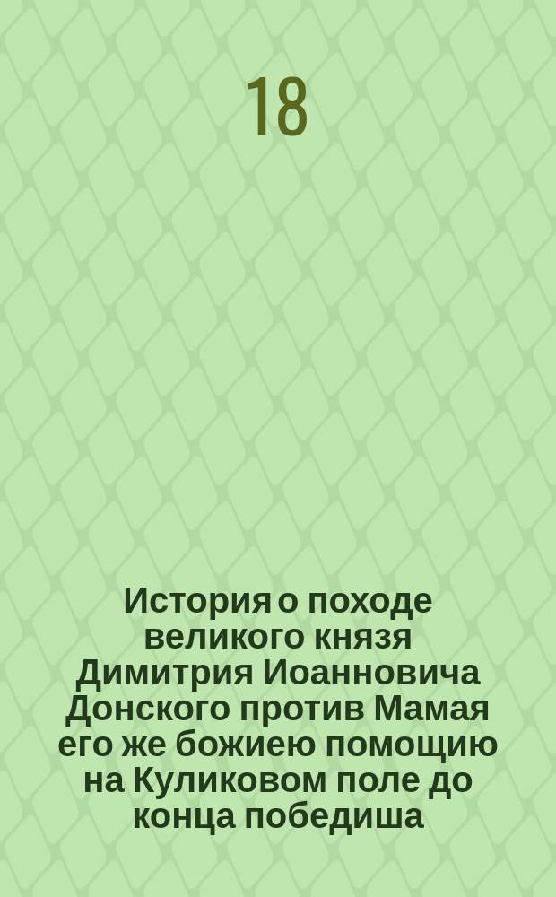 История о походе великого князя Димитрия Иоанновича Донского против Мамая его же божиею помощию на Куликовом поле до конца победиша