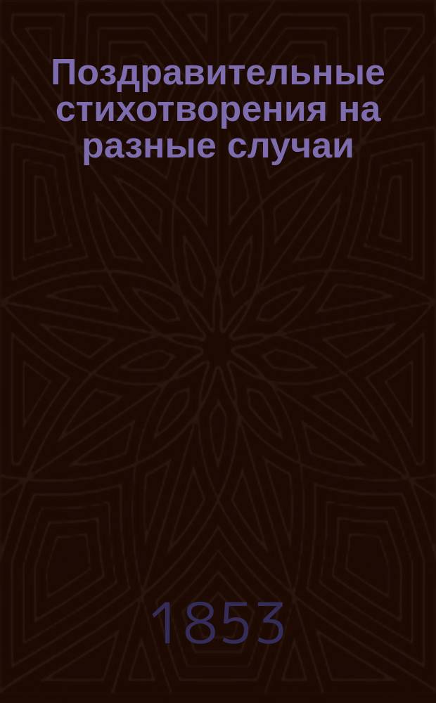 Поздравительные стихотворения на разные случаи: в день ангела, рождения, нового года и проч. родителям, родственникам, благодетелям и воспитателям