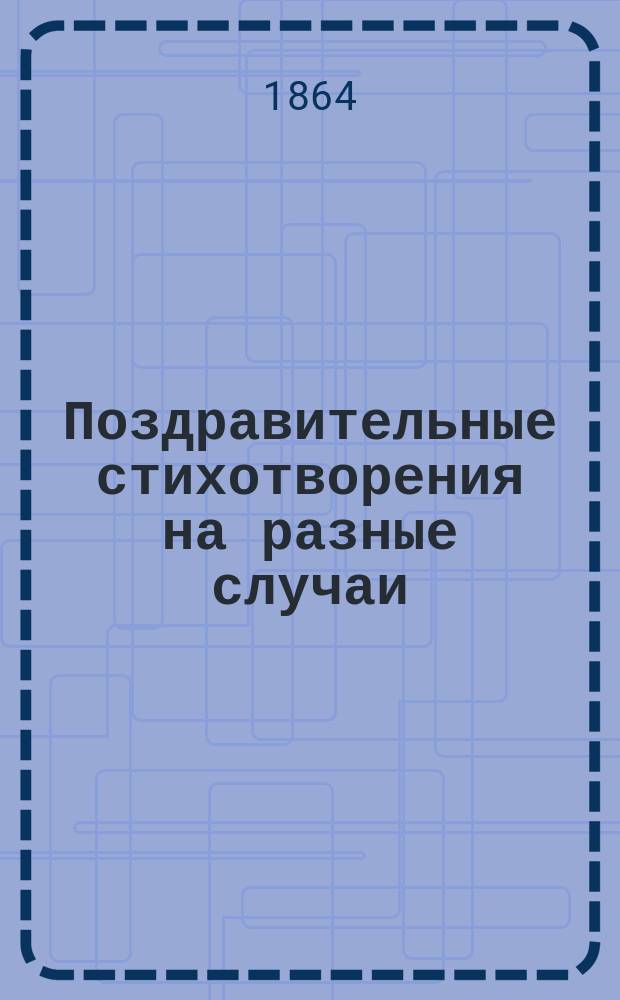 Поздравительные стихотворения на разные случаи: в день ангела, рождения, нового года и проч. родителям, родственникам, благодетелям и воспитателям