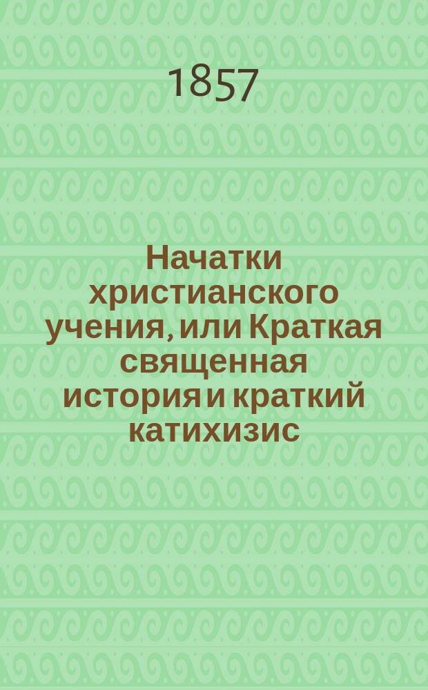 Начатки христианского учения, или Краткая священная история и краткий катихизис