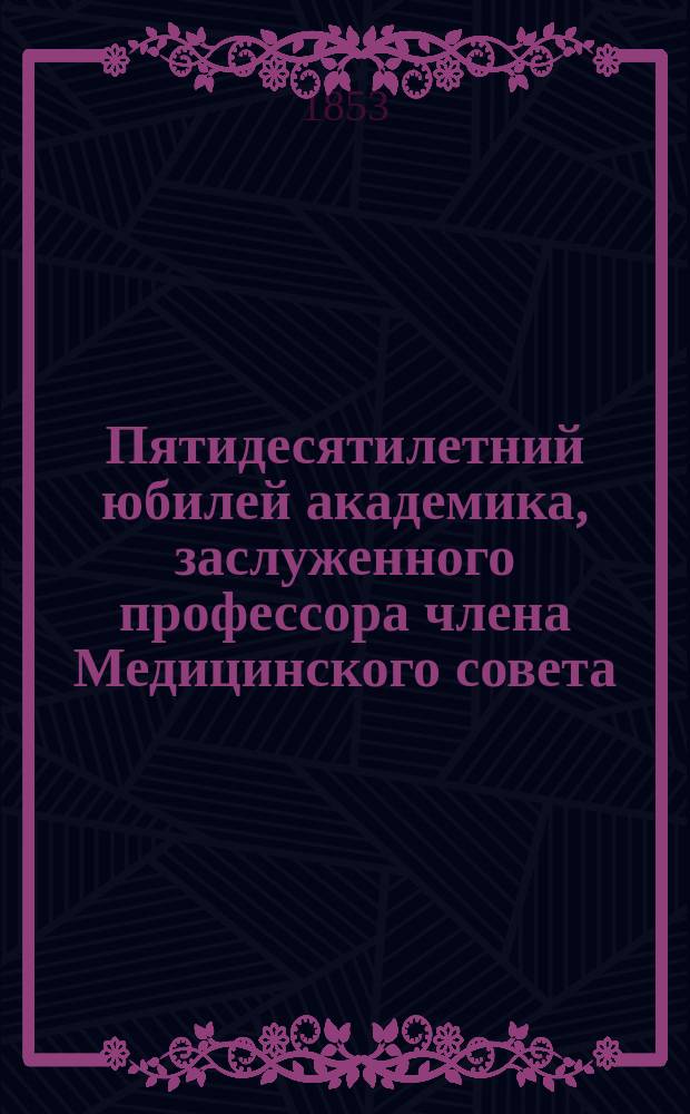 Пятидесятилетний юбилей академика, заслуженного профессора члена Медицинского совета, действительного статского советника и кавалера Сергея Алексеевича Громова