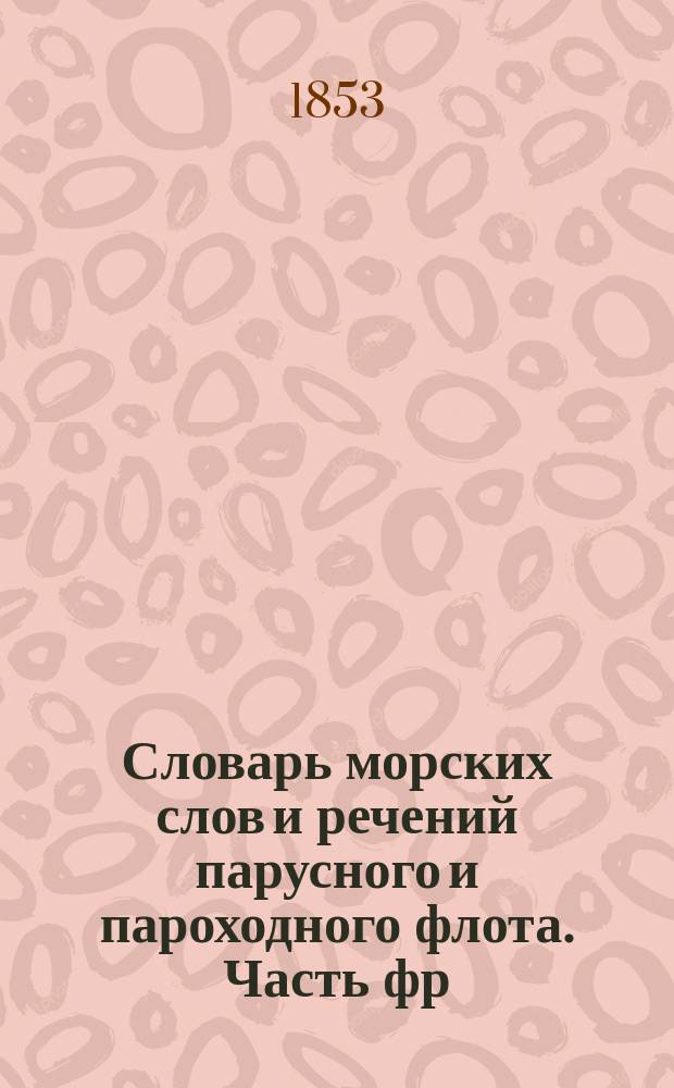 Словарь морских слов и речений парусного и пароходного флота. Часть фр
