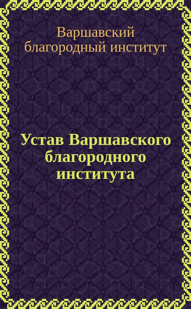 Устав Варшавского благородного института : Утв. 2 мая 1854 г.