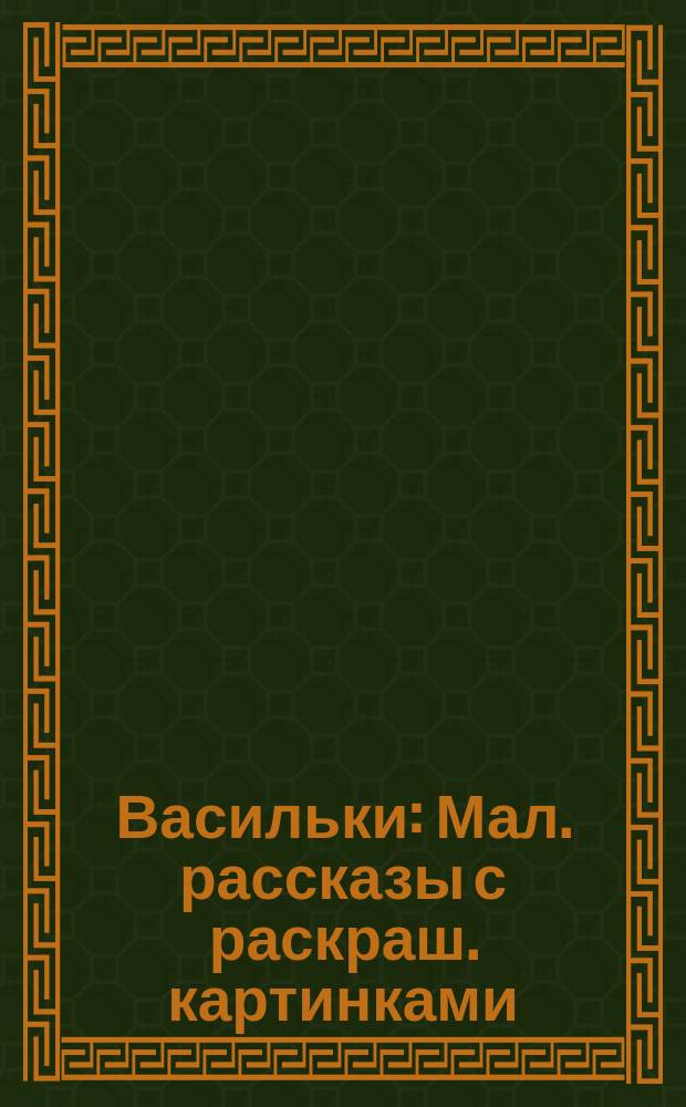 Васильки : Мал. рассказы с раскраш. картинками