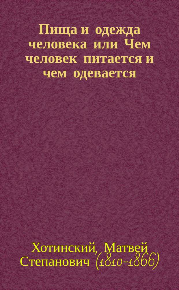 Пища и одежда человека или Чем человек питается и чем одевается : Гигиен. очерк М. Хотинского