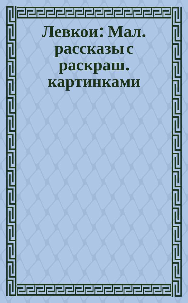 Левкои : Мал. рассказы с раскраш. картинками