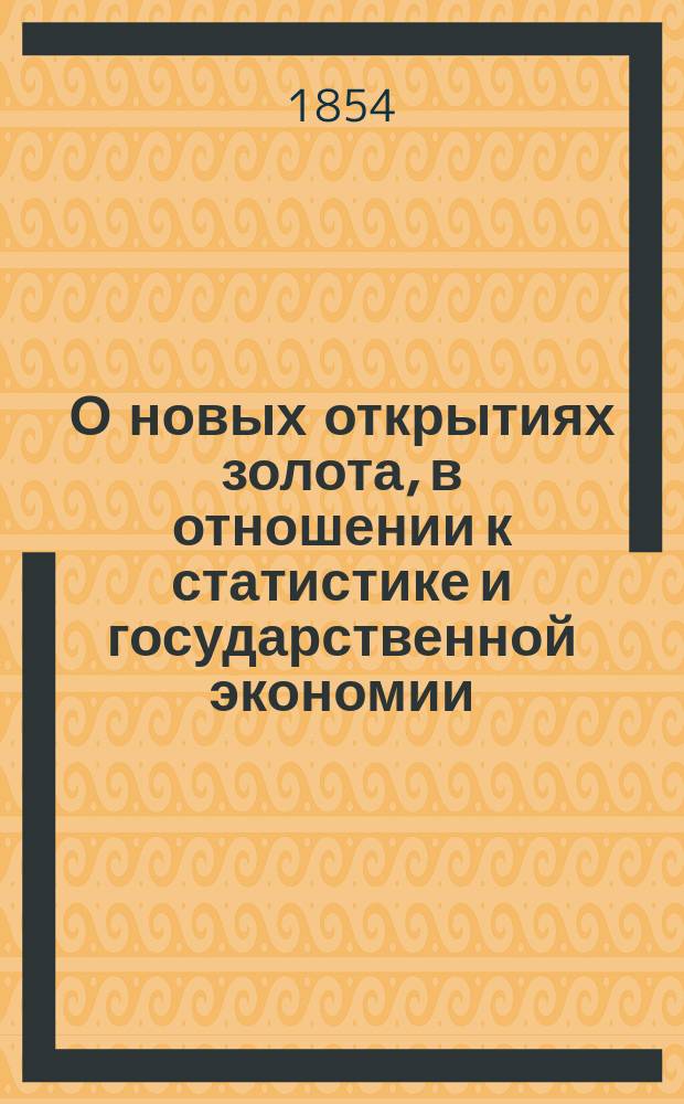 О новых открытиях золота, в отношении к статистике и государственной экономии : Речь, произнес. в торжеств. собр. Имп. С.-Петерб. ун-та 8 февр. 1853 г., проф. сего Ун-та Ив. Горловым