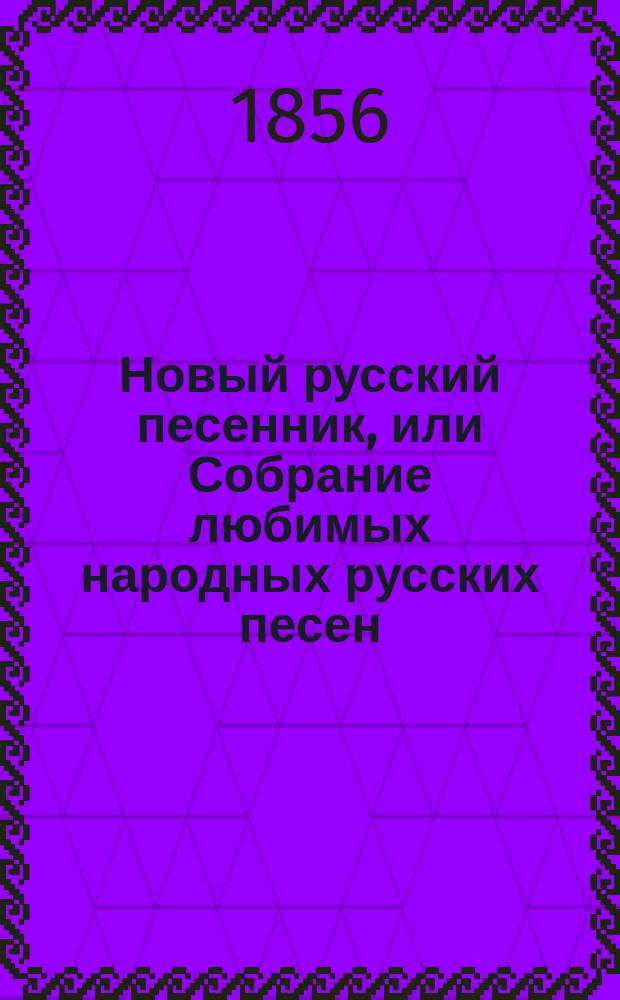 Новый русский песенник, или Собрание любимых народных русских песен : В 4 ч