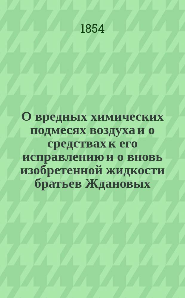О вредных химических подмесях воздуха и о средствах к его исправлению и о вновь изобретенной жидкости братьев Ждановых