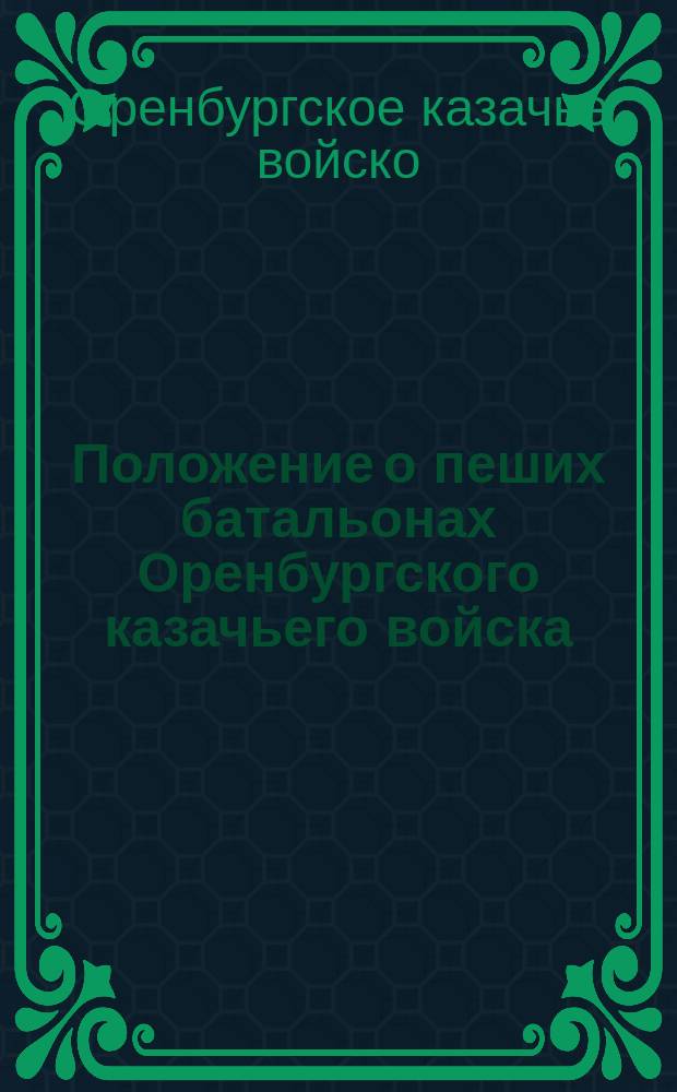 Положение о пеших батальонах Оренбургского казачьего войска : Утв. 6 окт. 1854 г. Гл. ред. Свода воен. постановлений