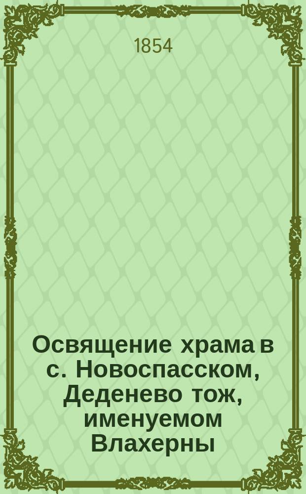 Освящение храма в с. Новоспасском, Деденево тож, именуемом Влахерны : (Дмитров. уезда Моск. губ.)