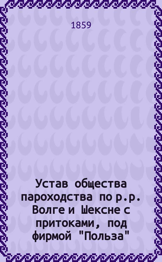 Устав общества пароходства по р.р. Волге и Шексне с притоками, под фирмой "Польза" : Утв. 25 июня 1854 г.