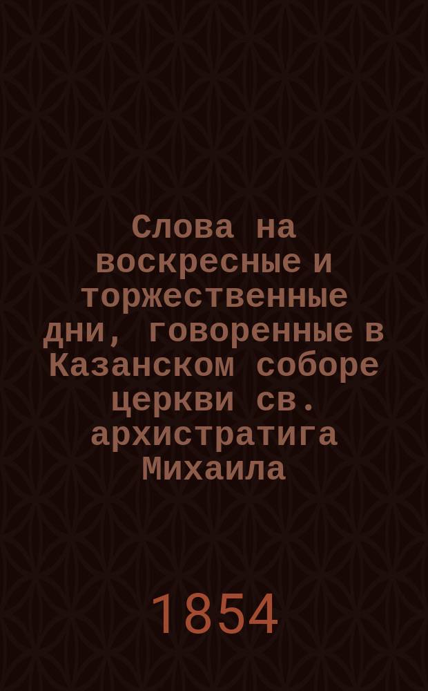 Слова на воскресные и торжественные дни, говоренные в Казанском соборе церкви св. архистратига Михаила, что в Инженерном замке, протоиереем Гавриилом Розовым