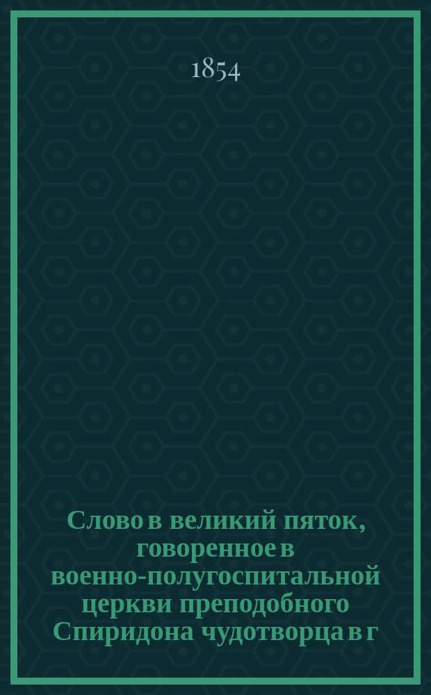 Слово в великий пяток, говоренное в военно-полугоспитальной церкви преподобного Спиридона чудотворца в г. Седлеце, Царства Польского, апреля 17 дня 1853 года