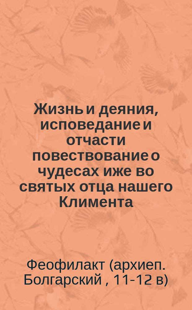 Жизнь и деяния, исповедание и отчасти повествование о чудесах иже во святых отца нашего Климента, архиепископа Болгарского